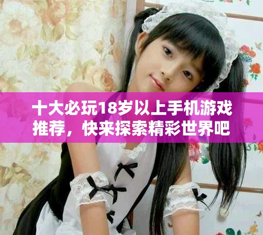 十大必玩18歲以上手機(jī)游戲推薦，快來(lái)探索精彩世界吧
