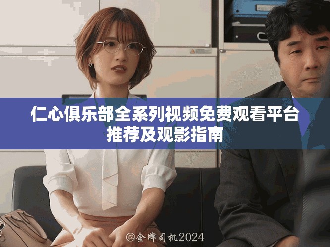 仁心俱樂部全系列視頻免費觀看平臺推薦及觀影指南