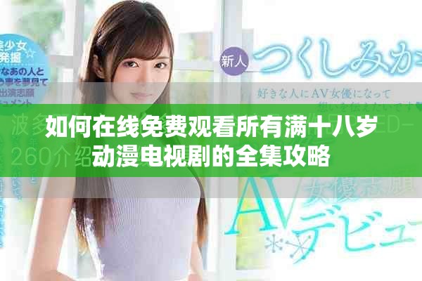 如何在線免費(fèi)觀看所有滿十八歲動漫電視劇的全集攻略