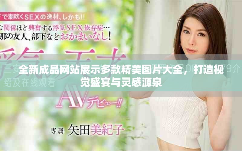 全新成品網(wǎng)站展示多款精美圖片大全，打造視覺盛宴與靈感源泉