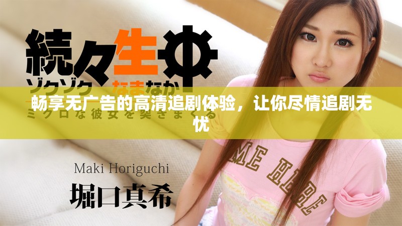 暢享無廣告的高清追劇體驗，讓你盡情追劇無憂