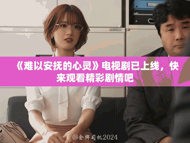 《難以安撫的心靈》電視劇已上線，快來觀看精彩劇情吧
