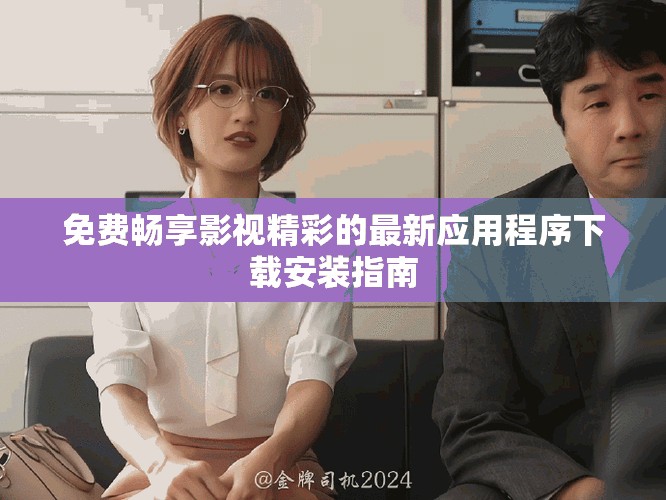 免費暢享影視精彩的最新應(yīng)用程序下載安裝指南