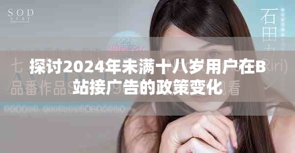 探討2024年未滿(mǎn)十八歲用戶(hù)在B站接廣告的政策變化