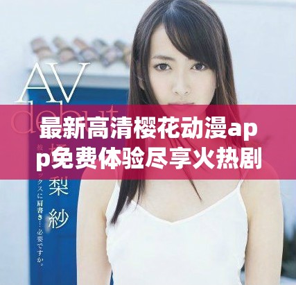 最新高清櫻花動漫app免費體驗盡享火熱劇集精彩內(nèi)容