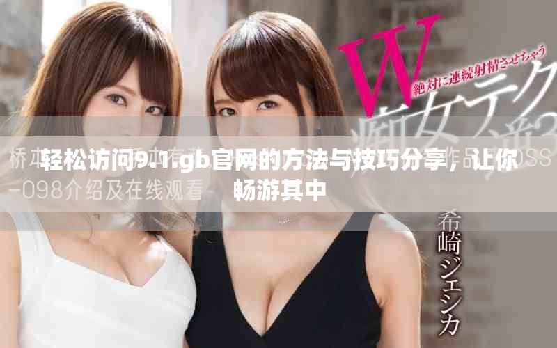 輕松訪問9.1.gb官網(wǎng)的方法與技巧分享，讓你暢游其中
