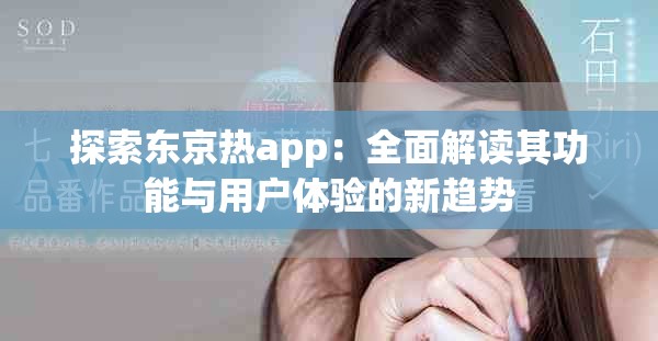 探索東京熱app：全面解讀其功能與用戶體驗(yàn)的新趨勢