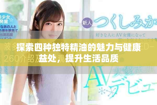 探索四種獨特精油的魅力與健康益處，提升生活品質(zhì)
