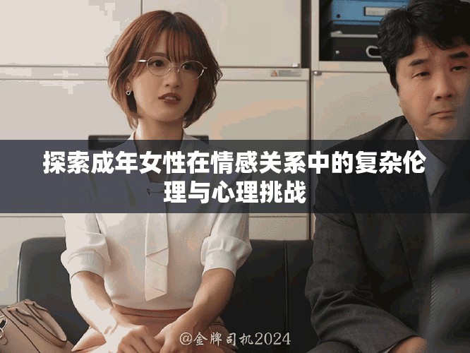探索成年女性在情感關系中的復雜倫理與心理挑戰(zhàn)