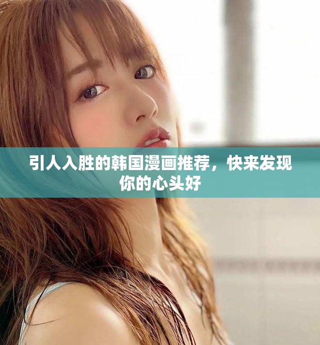 引人入勝的韓國(guó)漫畫(huà)推薦，快來(lái)發(fā)現(xiàn)你的心頭好
