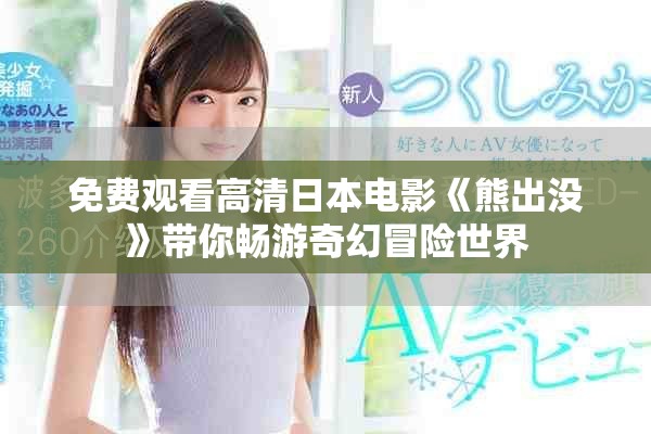 免費(fèi)觀看高清日本電影《熊出沒》帶你暢游奇幻冒險世界