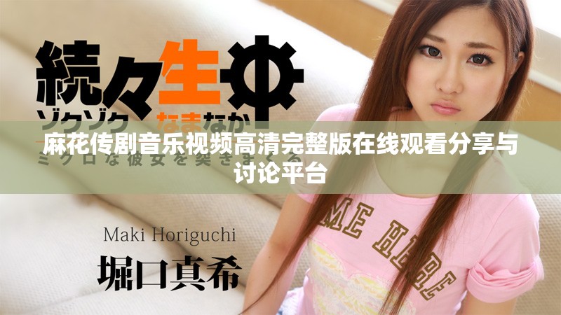 麻花傳劇音樂視頻高清完整版在線觀看分享與討論平臺(tái)