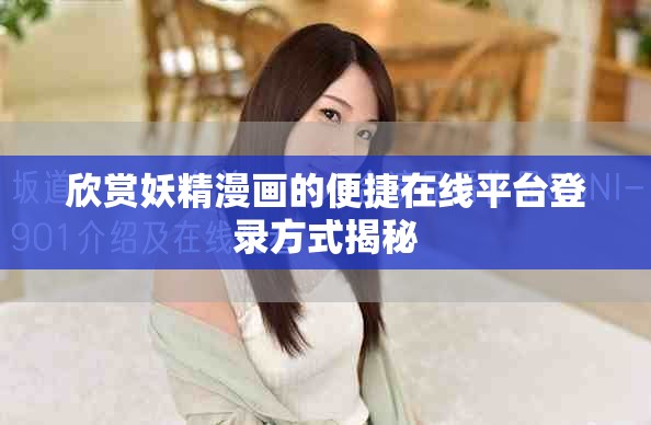 欣賞妖精漫畫的便捷在線平臺(tái)登錄方式揭秘