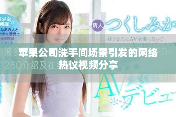 蘋果公司洗手間場景引發(fā)的網(wǎng)絡(luò)熱議視頻分享