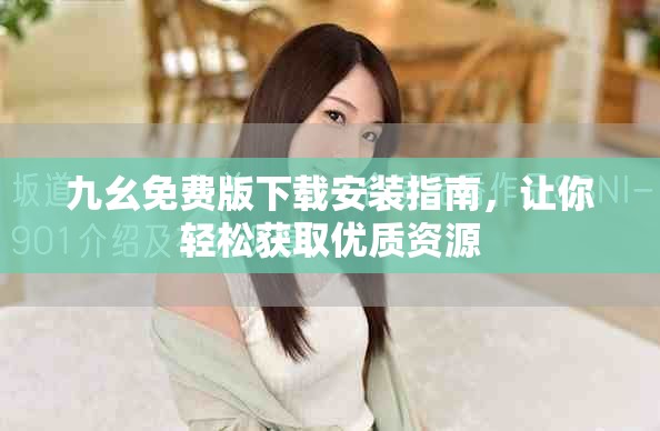 九幺免費(fèi)版下載安裝指南，讓你輕松獲取優(yōu)質(zhì)資源
