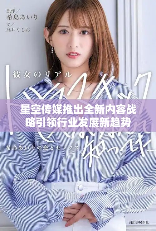 星空傳媒推出全新內(nèi)容戰(zhàn)略引領(lǐng)行業(yè)發(fā)展新趨勢