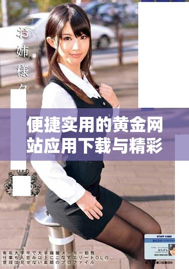 便捷實(shí)用的黃金網(wǎng)站應(yīng)用下載與精彩視頻分享平臺介紹