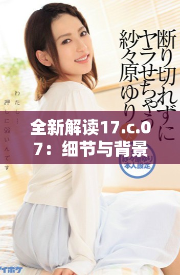 全新解讀17.c.07：細節(jié)與背景分析探討
