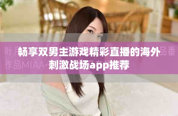 暢享雙男主游戲精彩直播的海外刺激戰(zhàn)場app推薦