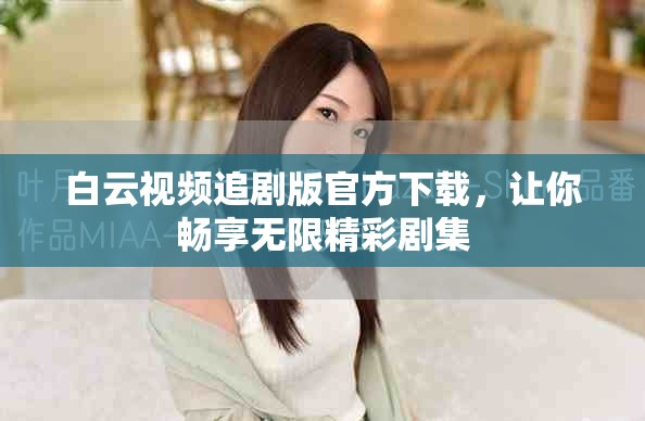 白云視頻追劇版官方下載，讓你暢享無限精彩劇集