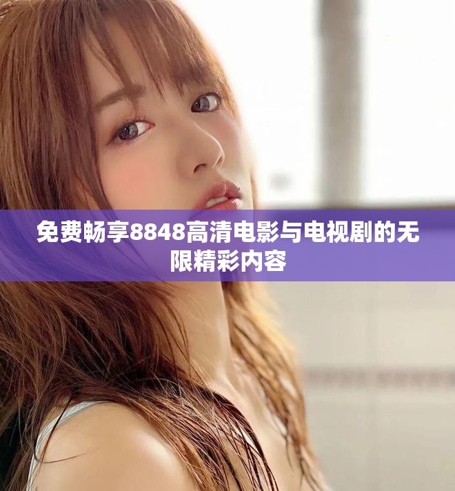 免費(fèi)暢享8848高清電影與電視劇的無(wú)限精彩內(nèi)容