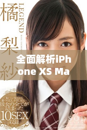 全面解析iPhone XS Max性能表現(xiàn)及用戶體驗評測
