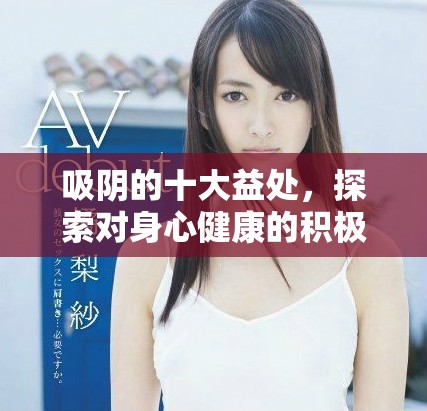 吸陰的十大益處，探索對(duì)身心健康的積極影響與相關(guān)知識(shí)