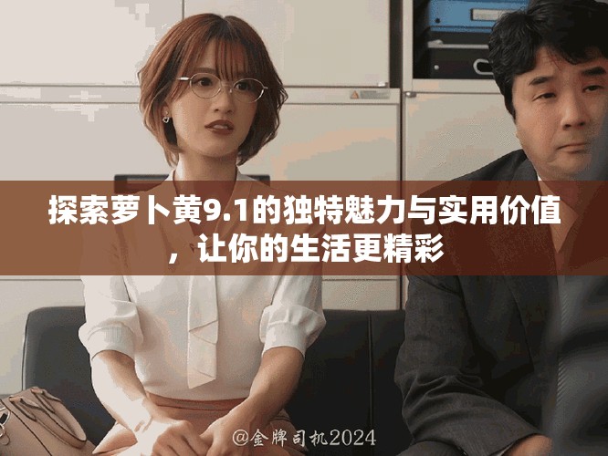 探索蘿卜黃9.1的獨(dú)特魅力與實(shí)用價(jià)值，讓你的生活更精彩