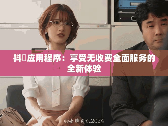 抖抈應(yīng)用程序：享受無(wú)收費(fèi)全面服務(wù)的全新體驗(yàn)