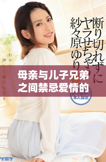 母親與兒子兄弟之間禁忌愛情的故事第六集精彩免費(fèi)觀看