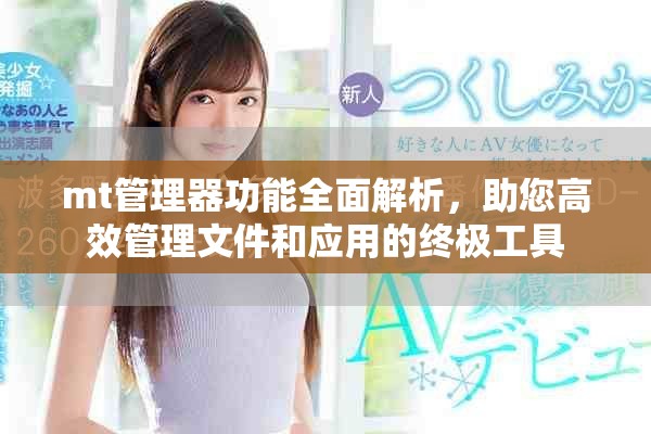 mt管理器功能全面解析，助您高效管理文件和應(yīng)用的終極工具