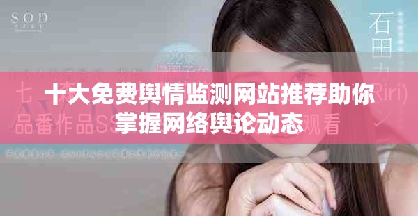 十大免費(fèi)輿情監(jiān)測(cè)網(wǎng)站推薦助你掌握網(wǎng)絡(luò)輿論動(dòng)態(tài)