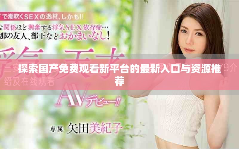 探索國產(chǎn)免費(fèi)觀看新平臺的最新入口與資源推薦