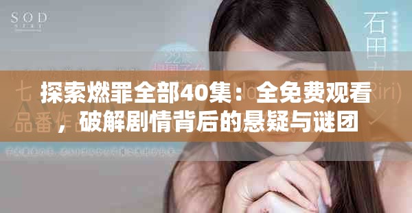 探索燃罪全部40集：全免費(fèi)觀看，破解劇情背后的懸疑與謎團(tuán)
