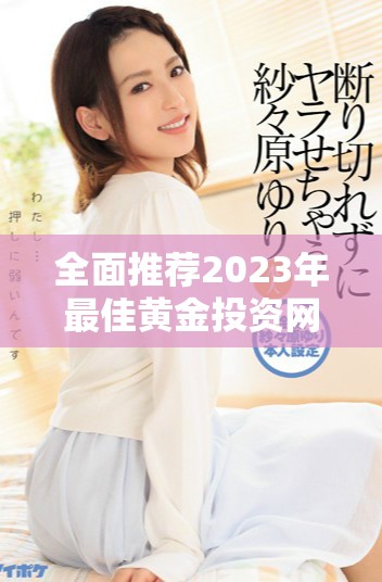 全面推薦2023年最佳黃金投資網(wǎng)站應(yīng)用免費合集