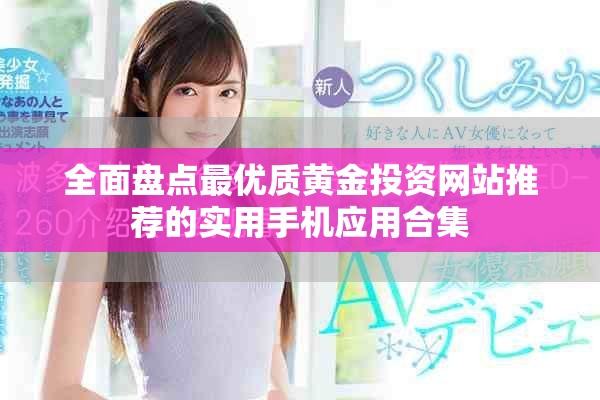 全面盤點(diǎn)最優(yōu)質(zhì)黃金投資網(wǎng)站推薦的實(shí)用手機(jī)應(yīng)用合集