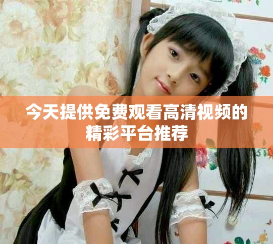 今天提供免費觀看高清視頻的精彩平臺推薦