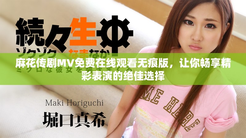 麻花傳劇MV免費在線觀看無痕版，讓你暢享精彩表演的絕佳選擇
