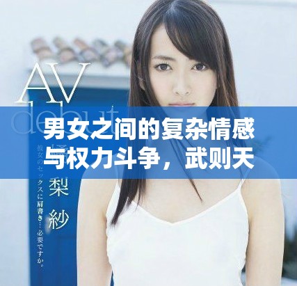 男女之間的復(fù)雜情感與權(quán)力斗爭(zhēng)，武則天傳奇盡在其中