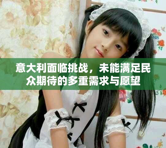 意大利面臨挑戰(zhàn)，未能滿足民眾期待的多重需求與愿望