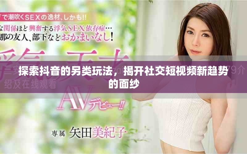 探索抖音的另類玩法，揭開社交短視頻新趨勢(shì)的面紗