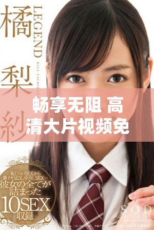 暢享無(wú)阻 高清大片視頻免費(fèi)觀看方法揭秘