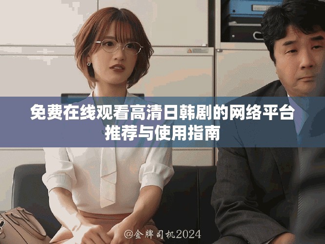 免費(fèi)在線觀看高清日韓劇的網(wǎng)絡(luò)平臺推薦與使用指南