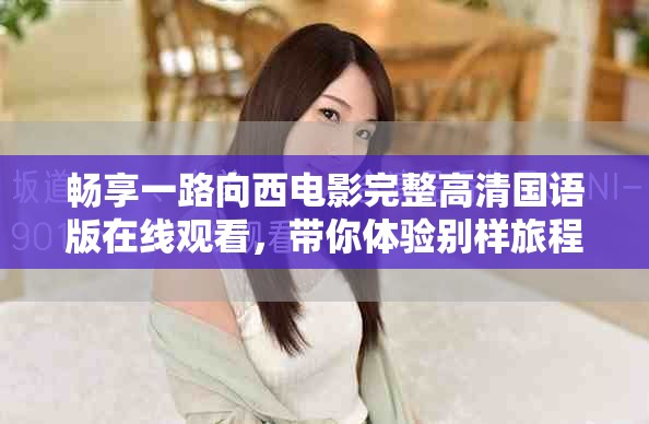 暢享一路向西電影完整高清國語版在線觀看，帶你體驗別樣旅程