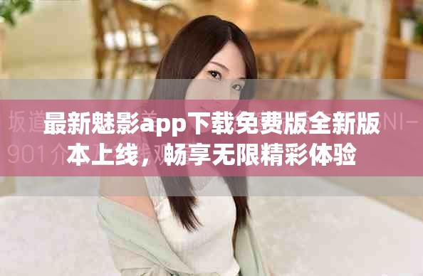 最新魅影app下載免費(fèi)版全新版本上線，暢享無限精彩體驗(yàn)