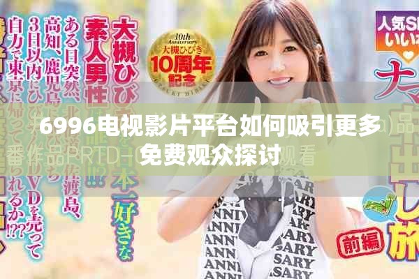 6996電視影片平臺(tái)如何吸引更多免費(fèi)觀眾探討