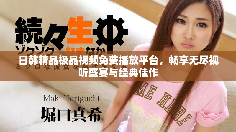 日韓精品極品視頻免費播放平臺，暢享無盡視聽盛宴與經(jīng)典佳作