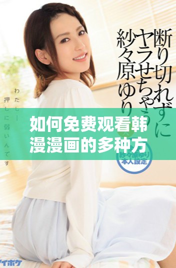 如何免費(fèi)觀看韓漫漫畫的多種方法和平臺推薦