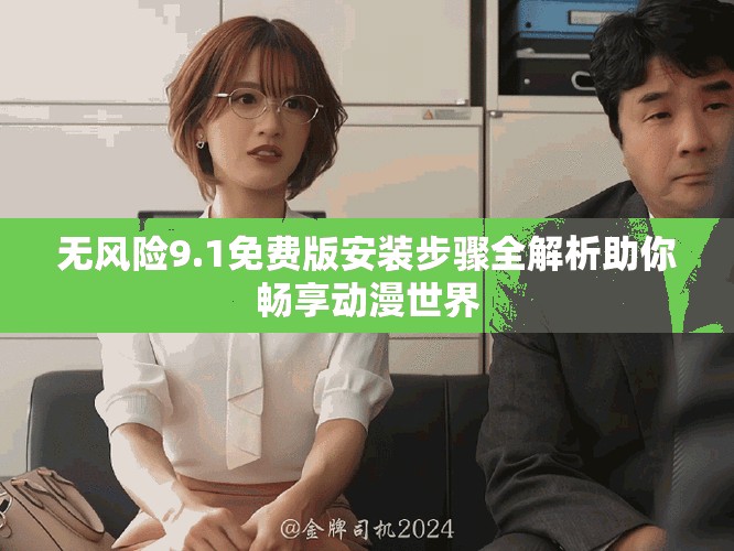 無風(fēng)險9.1免費版安裝步驟全解析助你暢享動漫世界