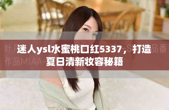 迷人ysl水蜜桃口紅5337，打造夏日清新妝容秘籍